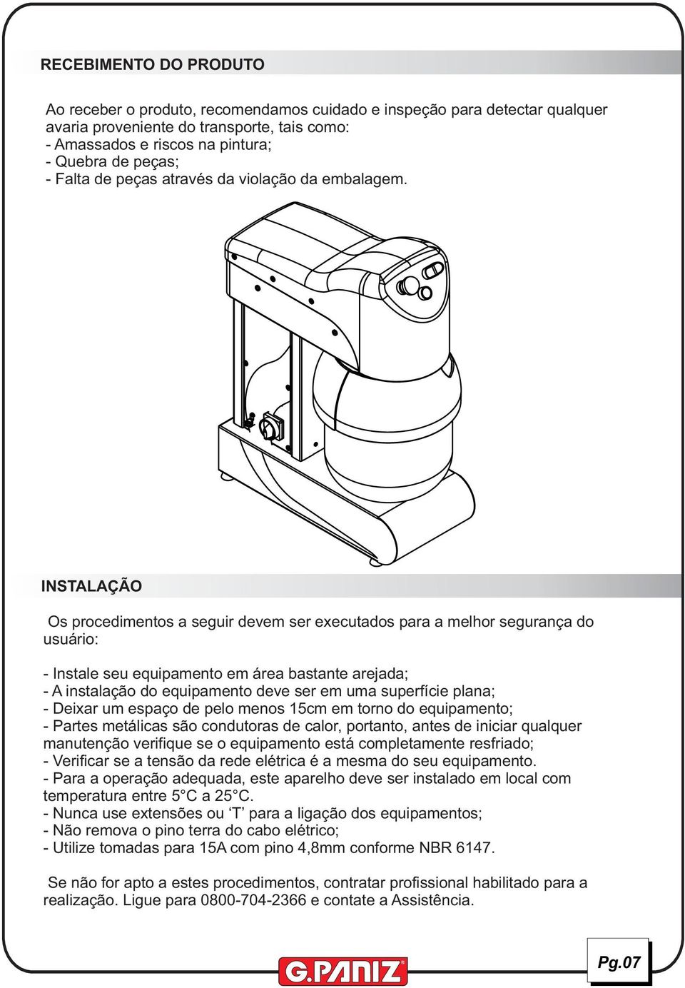 INSTALAÇÃO Os procedimentos a seguir devem ser executados para a melhor segurança do usuário: - Instale seu equipamento em área bastante arejada; - A instalação do equipamento deve ser em uma