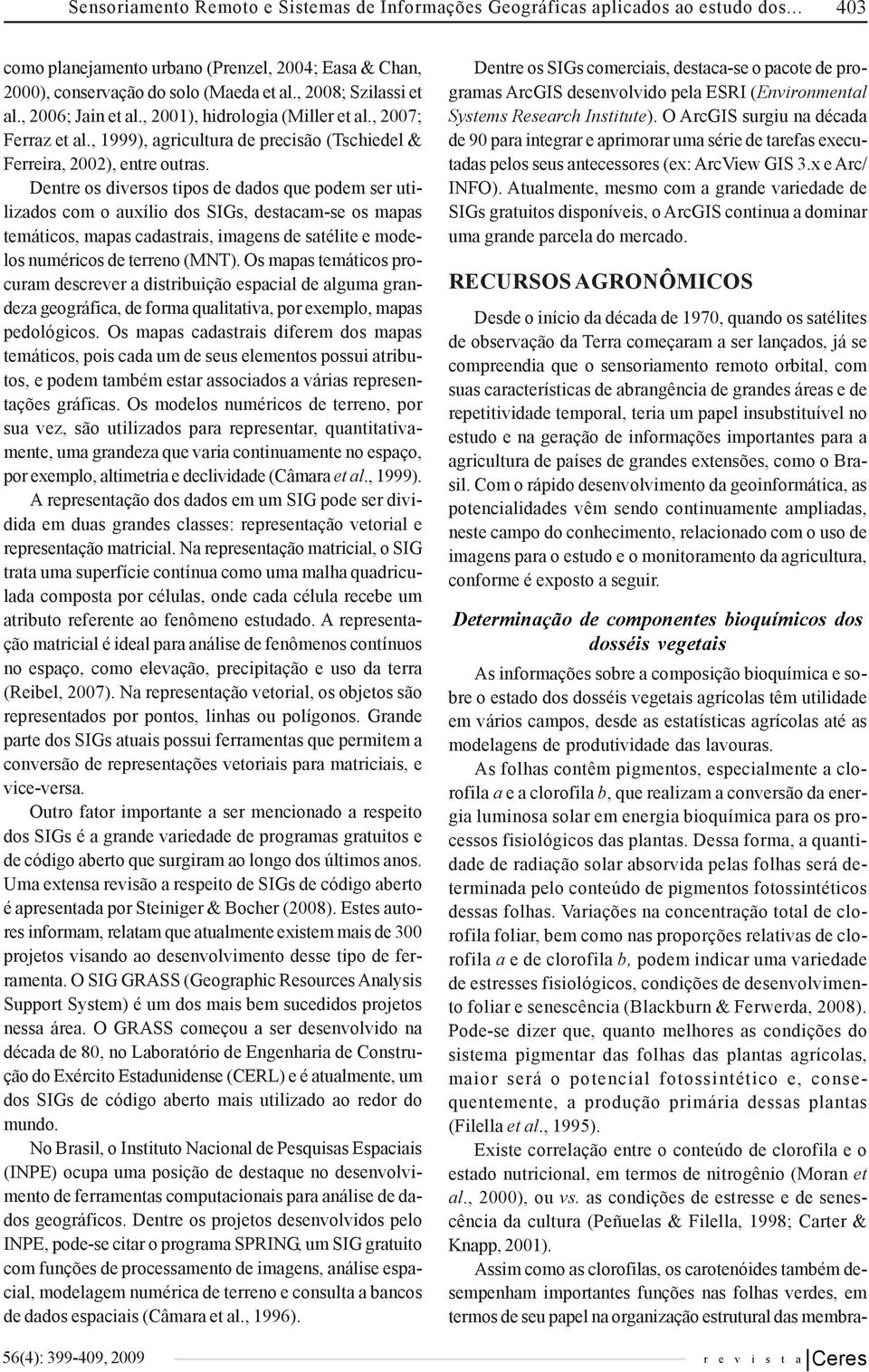 Dentre os diversos tipos de dados que podem ser utilizados com o auxílio dos SIGs, destacam-se os mapas temáticos, mapas cadastrais, imagens de satélite e modelos numéricos de terreno (MNT).