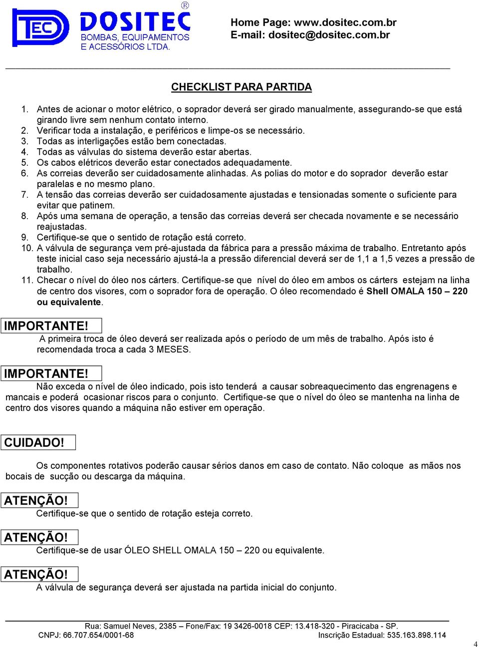 Os cabos elétricos deverão estar conectados adequadamente. 6. As correias deverão ser cuidadosamente alinhadas. As polias do motor e do soprador deverão estar paralelas e no mesmo plano. 7.