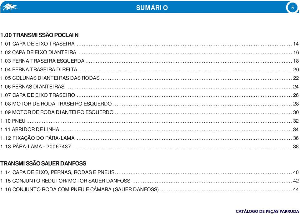 08 MOTOR DE RODA TRASEIRO ESQUERDO... 28 1.09 MOTOR DE RODA DIANTEIRO ESQUERDO... 30 1.10 PNEU... 32 1.11 ABRIDOR DE LINHA... 34 1.12 FIXAÇÃO DO PÁRA-LAMA... 36 1.