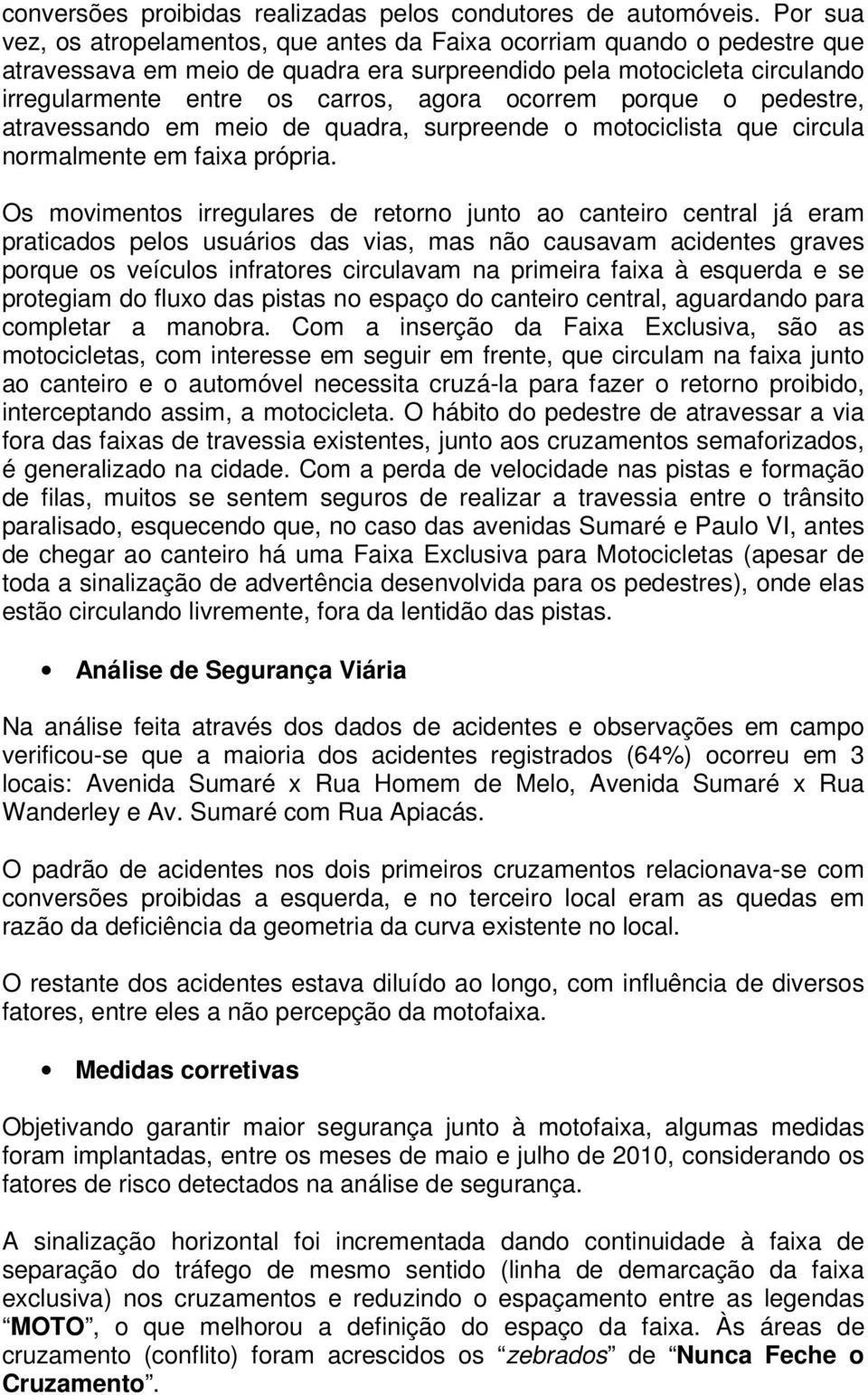 ocorrem porque o pedestre, atravessando em meio de quadra, surpreende o motociclista que circula normalmente em faixa própria.