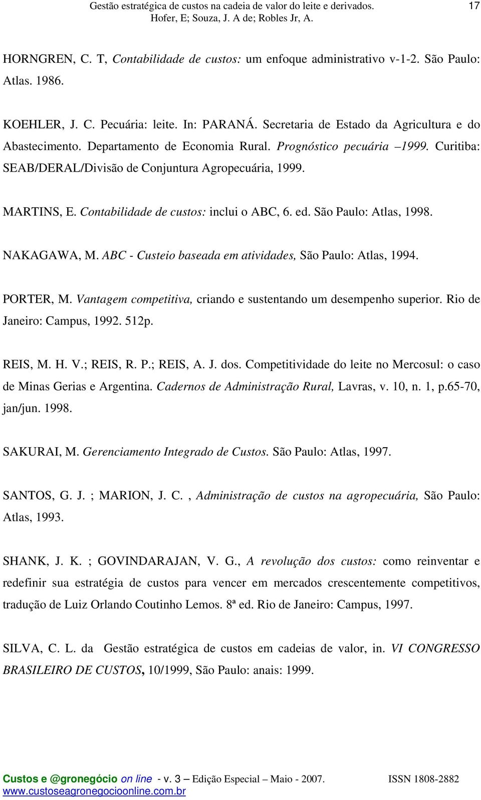 São Paulo: Atlas, 1998. NAKAGAWA, M. ABC - Custeio baseada em atividades, São Paulo: Atlas, 1994. PORTER, M. Vantagem competitiva, criando e sustentando um desempenho superior.