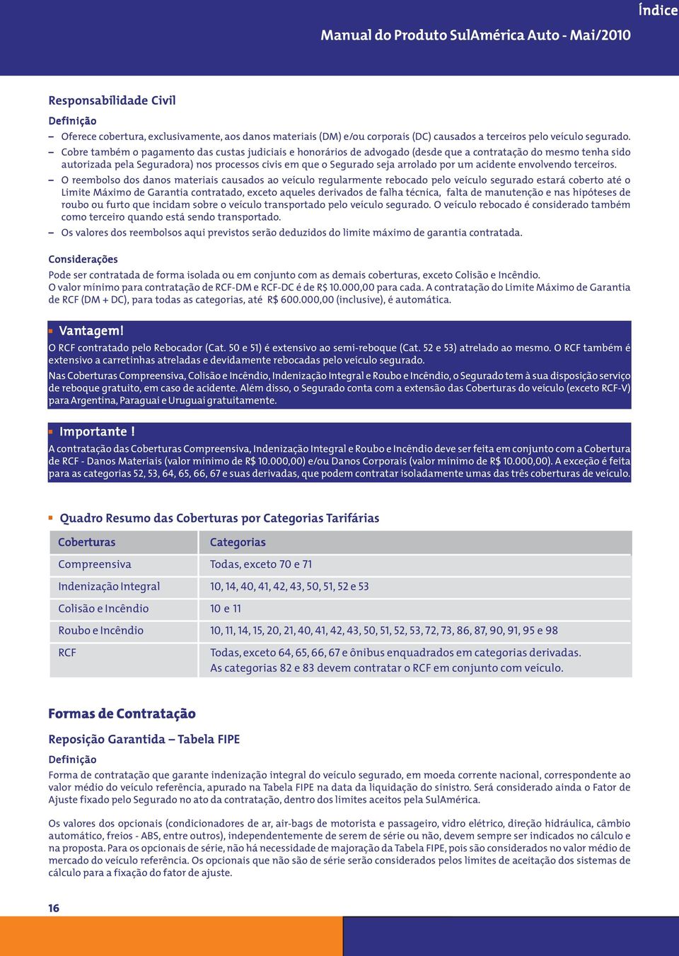 Cobre também o pagamento das custas judiciais e honorários de advogado (desde que a contratação do mesmo tenha sido autorizada pela Seguradora) nos processos civis em que o Segurado seja arrolado por