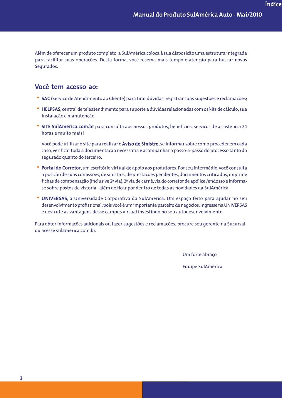 Voc ocê tem acesso ao: SAC (Serviço de Atendimento ao Cliente) para tirar dúvidas, registrar suas sugestões e reclamações; HELPSAS, central de teleatendimento para suporte a dúvidas relacionadas com