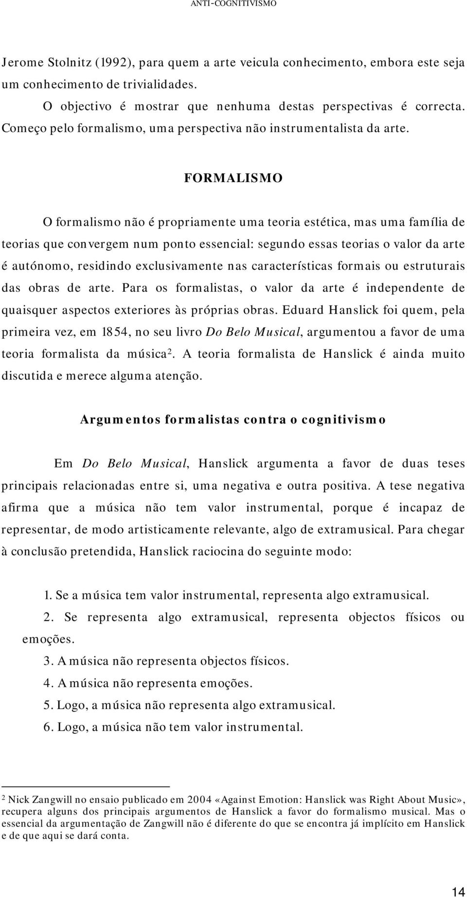 FORMALISMO O formalismo não é propriamente uma teoria estética, mas uma família de teorias que convergem num ponto essencial: segundo essas teorias o valor da arte é autónomo, residindo