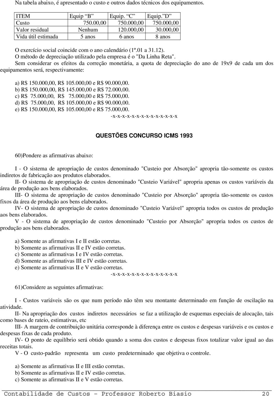 Sem considerar os efeitos da correção monetária, a quota de depreciação do ano de 19x9 de cada um dos equipamentos será, respectivamente: a) R$ 150.000,00, R$ 105.000,00 e R$ 90.000,00. b) R$ 150.