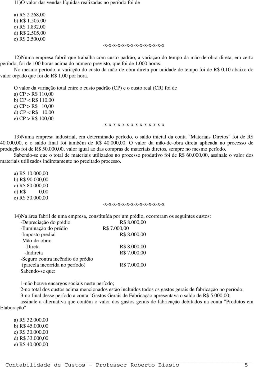 No mesmo período, a variação do custo da mão-de-obra direta por unidade de tempo foi de R$ 0,10 abaixo do valor orçado que foi de R$ 1,00 por hora.