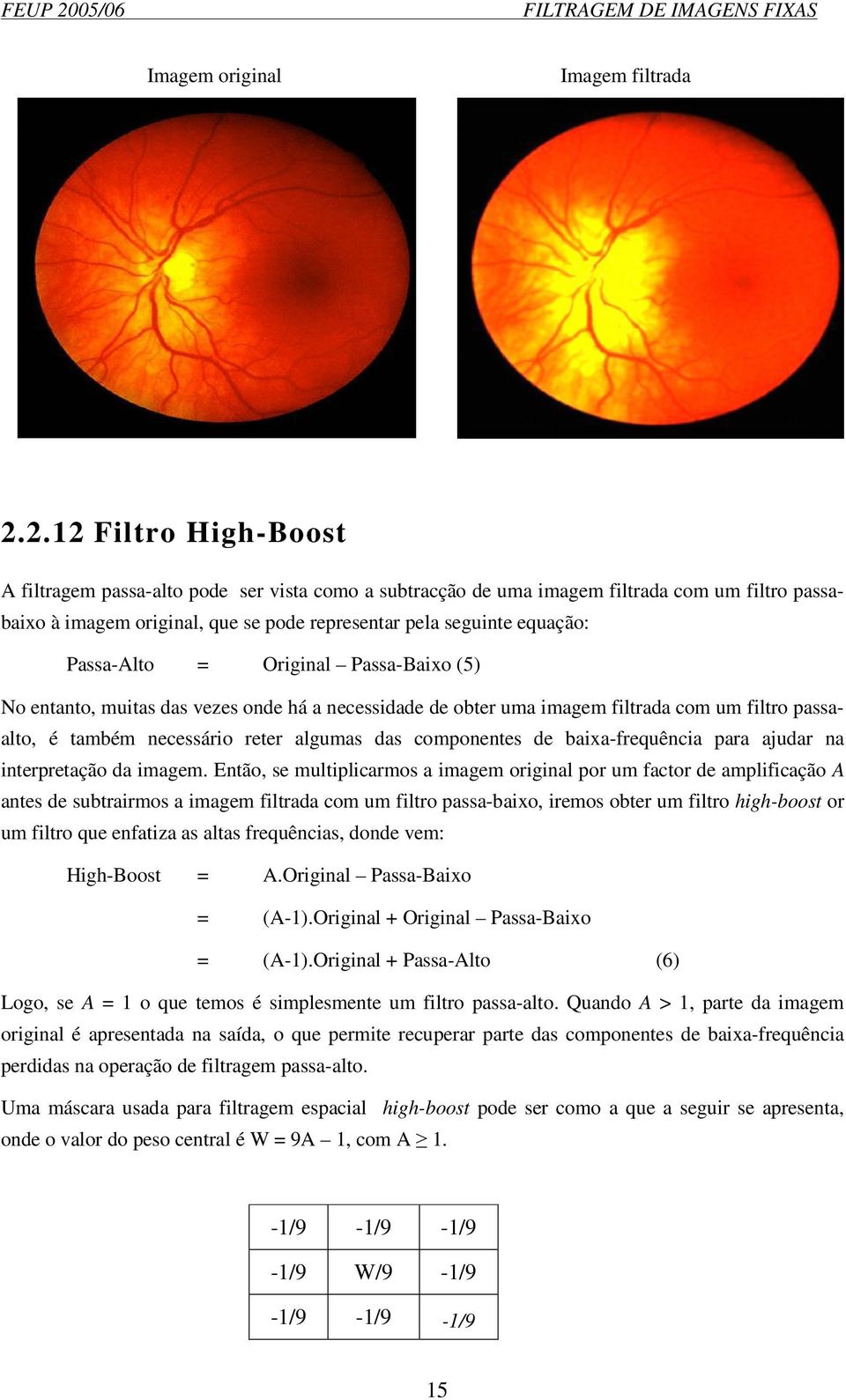 Passa-Alto = Original Passa-Baixo (5) No entanto, muitas das vezes onde há a necessidade de obter uma imagem filtrada com um filtro passaalto, é também necessário reter algumas das componentes de