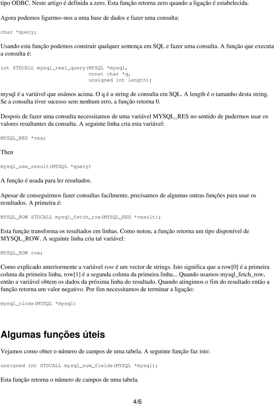 A função que executa a consulta é: int STDCALL mysql_real_query(mysql *mysql, const char *q, unsigned int length); mysql é a variável que usámos acima. O q é a string de consulta em SQL.