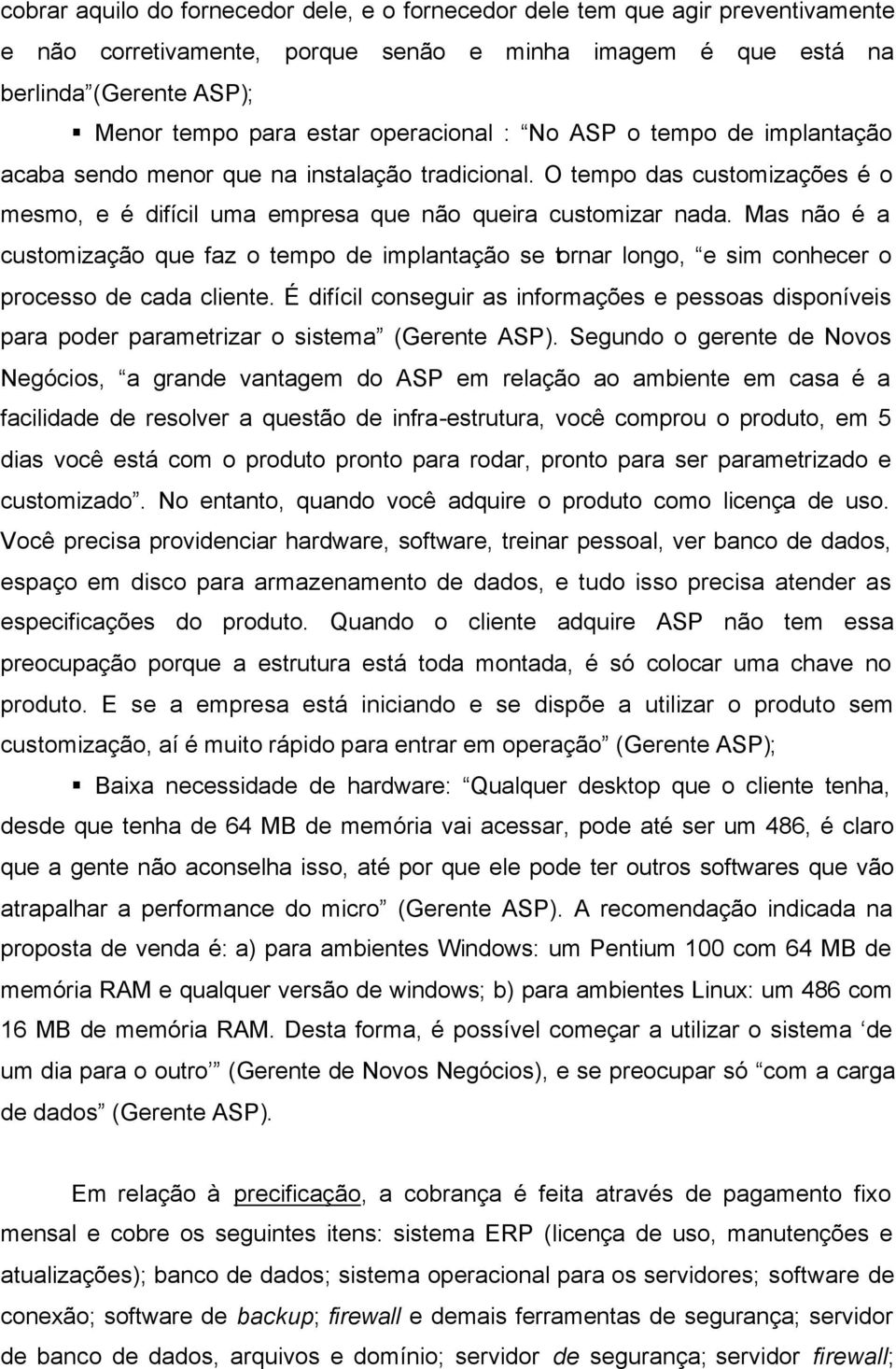 Mas não é a customização que faz o tempo de implantação se tornar longo, e sim conhecer o processo de cada cliente.