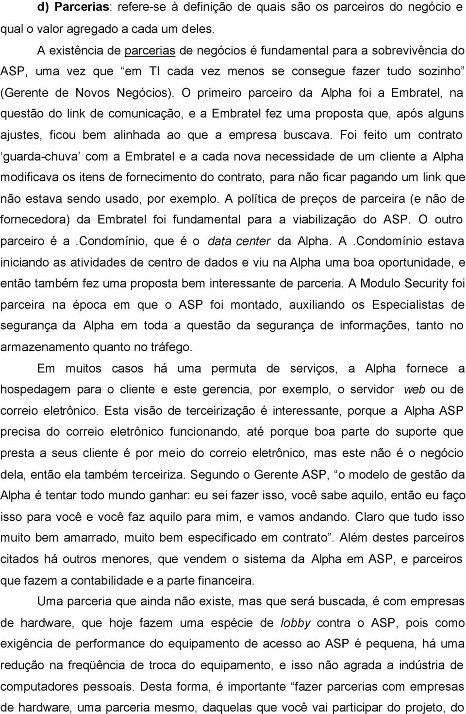 O primeiro parceiro da Alpha foi a Embratel, na questão do link de comunicação, e a Embratel fez uma proposta que, após alguns ajustes, ficou bem alinhada ao que a empresa buscava.