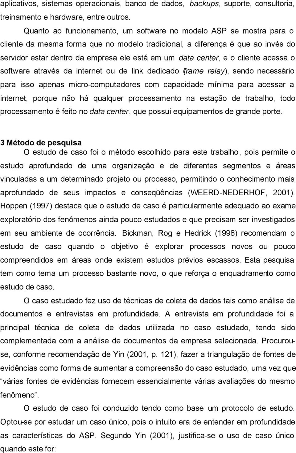 data center, e o cliente acessa o software através da internet ou de link dedicado (frame relay), sendo necessário para isso apenas micro-computadores com capacidade mínima para acessar a internet,