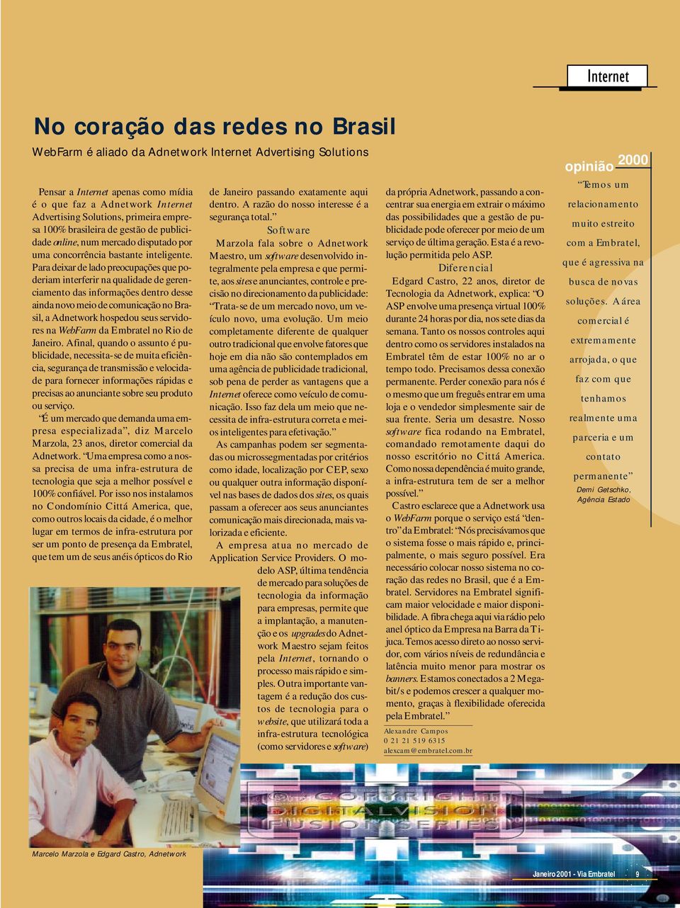 Para deixar de lado preocupações que poderiam interferir na qualidade de gerenciamento das informações dentro desse ainda novo meio de comunicação no Brasil, a Adnetwork hospedou seus servidores na