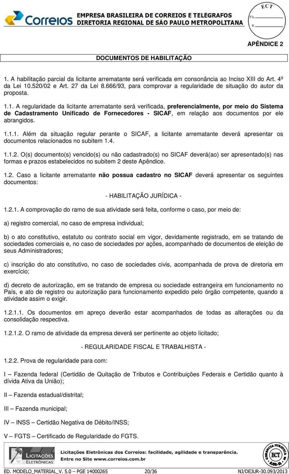 1. A regularidade da licitante arrematante será verificada, preferencialmente, por meio do Sistema de Cadastramento Unificado de Fornecedores - SICAF, em relação aos documentos por ele abrangidos. 1.