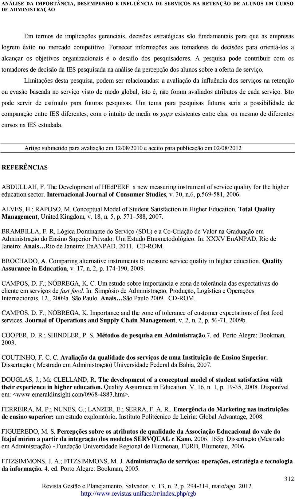 A pesquisa pode contribuir com os tomadores de decisão da IES pesquisada na análise da percepção dos alunos sobre a oferta de serviço.