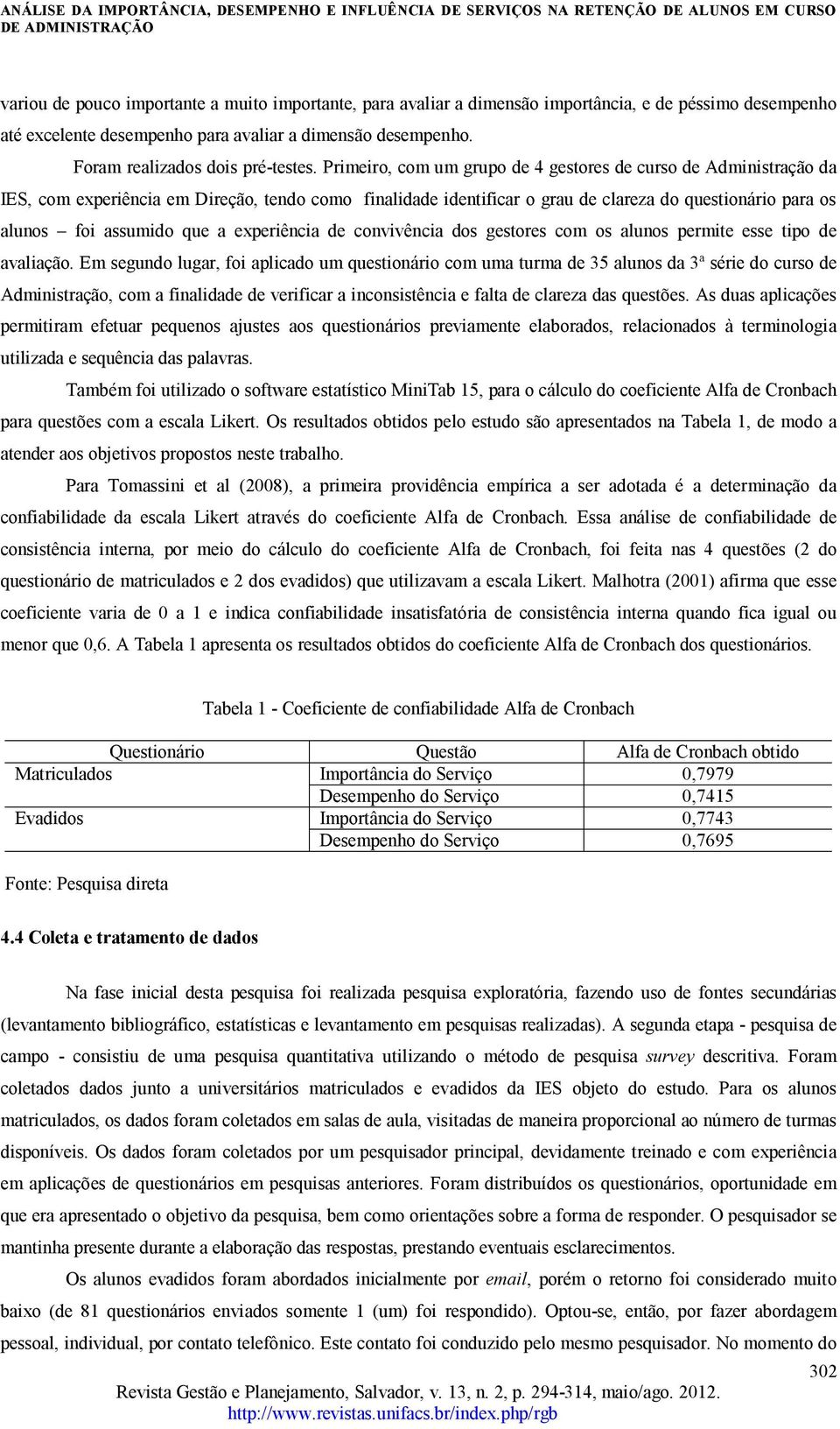 Primeiro, com um grupo de 4 gestores de curso de Administração da IES, com experiência em Direção, tendo como finalidade identificar o grau de clareza do questionário para os alunos foi assumido que