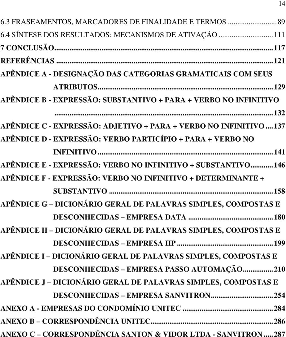 ..132 APÊNDICE C - EXPRESSÃO: ADJETIVO + PARA + VERBO NO INFINITIVO...137 APÊNDICE D - EXPRESSÃO: VERBO PARTICÍPIO + PARA + VERBO NO INFINITIVO.