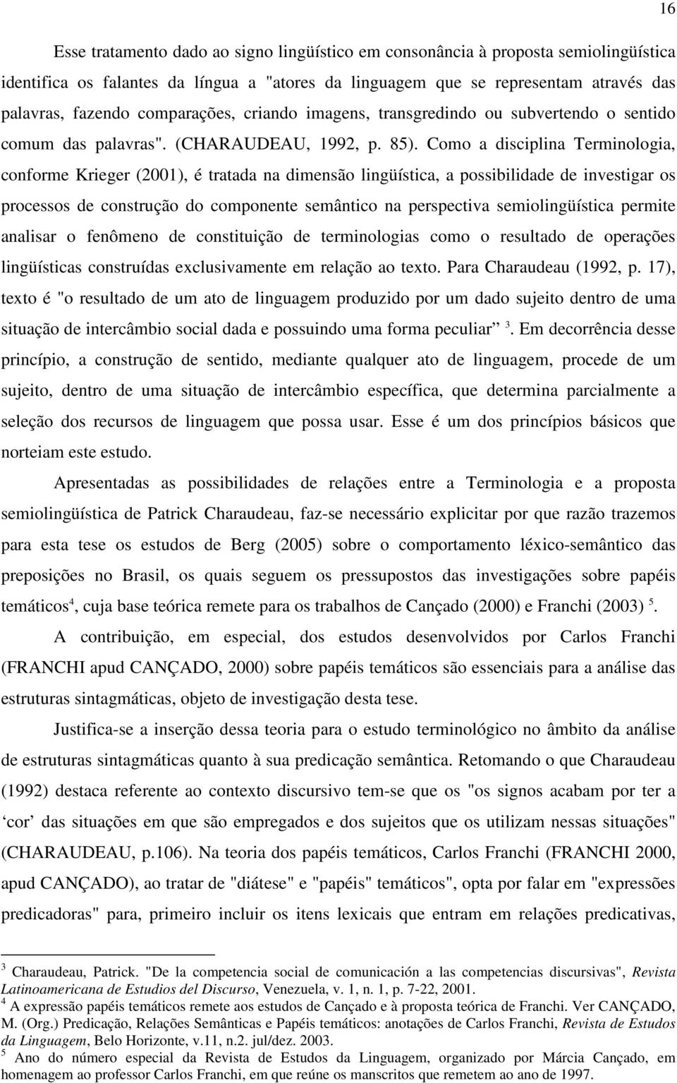 Como a disciplina Terminologia, conforme Krieger (2001), é tratada na dimensão lingüística, a possibilidade de investigar os processos de construção do componente semântico na perspectiva