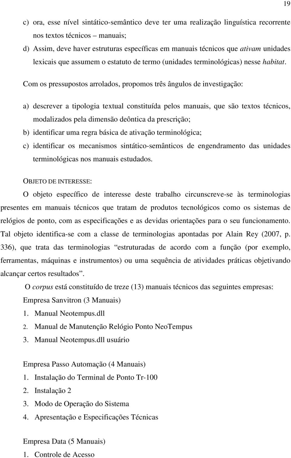 Com os pressupostos arrolados, propomos três ângulos de investigação: a) descrever a tipologia textual constituída pelos manuais, que são textos técnicos, modalizados pela dimensão deôntica da