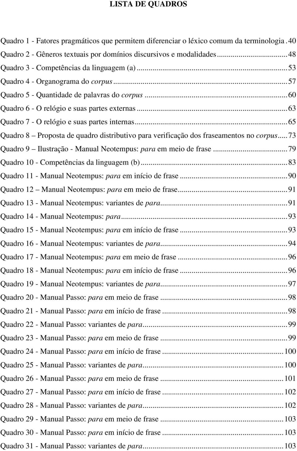 ..63 Quadro 7 - O relógio e suas partes internas...65 Quadro 8 Proposta de quadro distributivo para verificação dos fraseamentos no corpus.