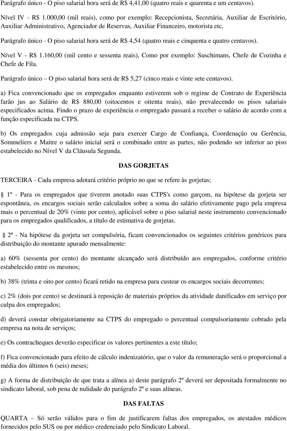 Parágrafo único - O piso salarial hora será de R$ 4,54 (quatro reais e cinquenta e quatro centavos). Nível V - R$ 1.