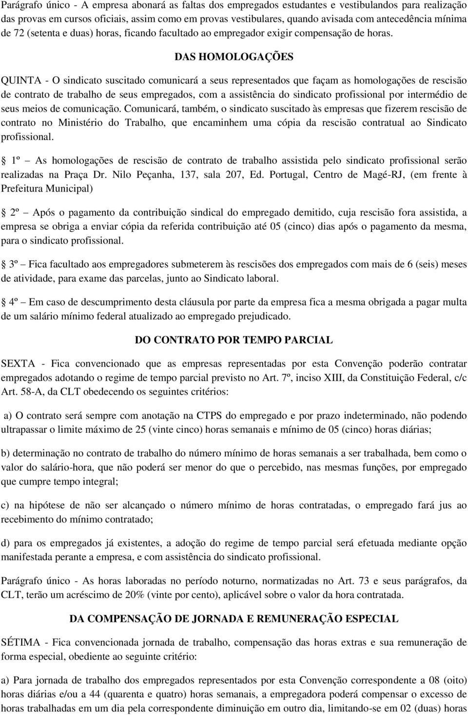 DAS HOMOLOGAÇÕES QUINTA - O sindicato suscitado comunicará a seus representados que façam as homologações de rescisão de contrato de trabalho de seus empregados, com a assistência do sindicato