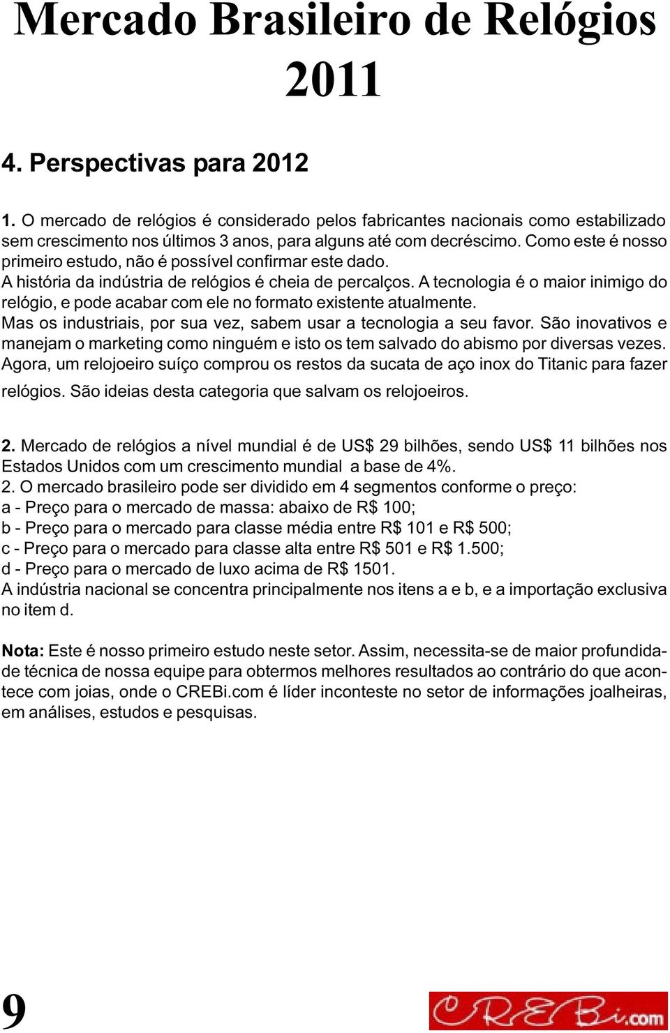 A tecnologia é o maior inimigo do relógio, e pode acabar com ele no formato existente atualmente. Mas os industriais, por sua vez, sabem usar a tecnologia a seu favor.