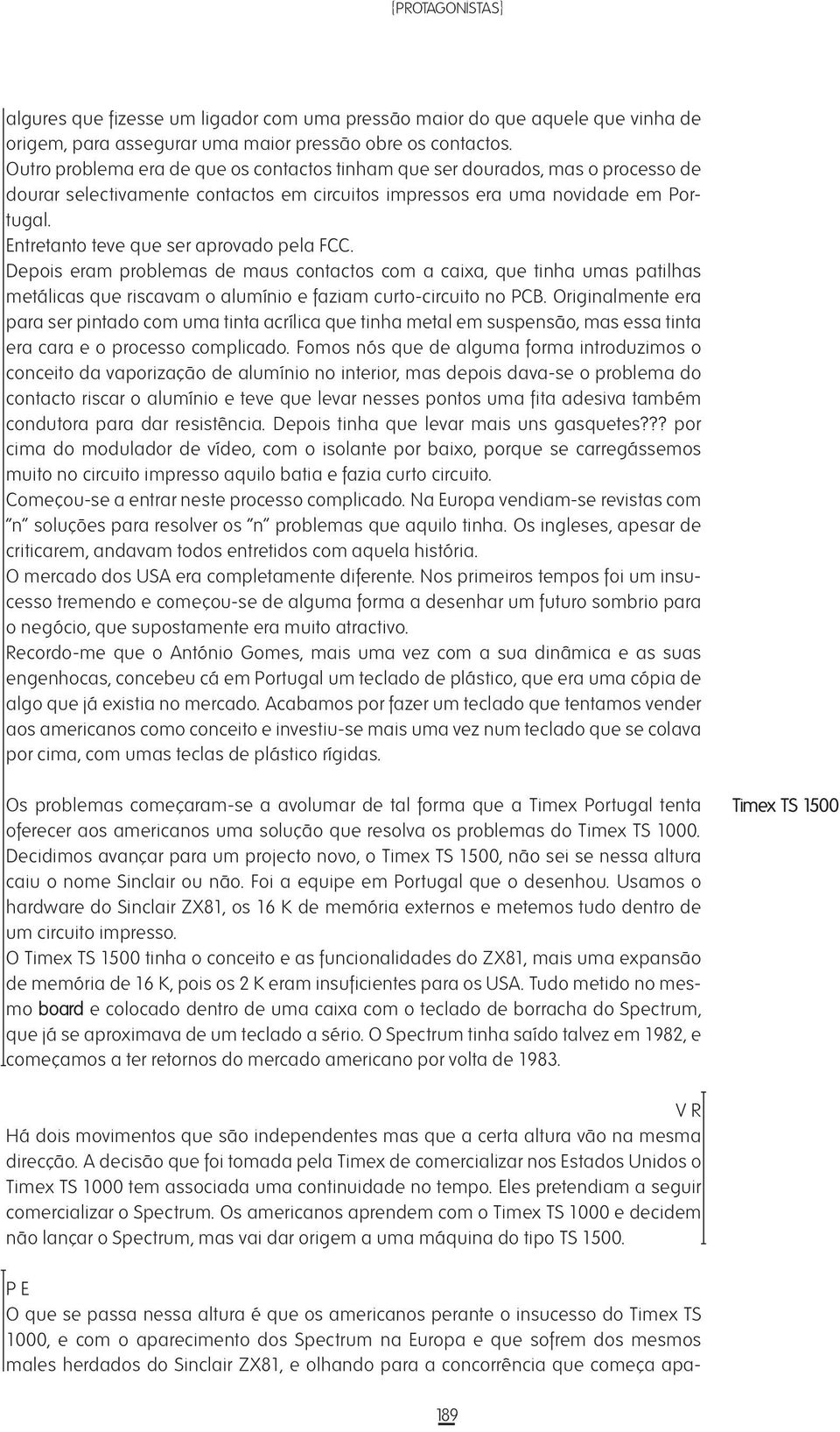 Entretanto teve que ser aprovado pela FCC. Depois eram problemas de maus contactos com a caixa, que tinha umas patilhas metálicas que riscavam o alumínio e faziam curto-circuito no PCB.