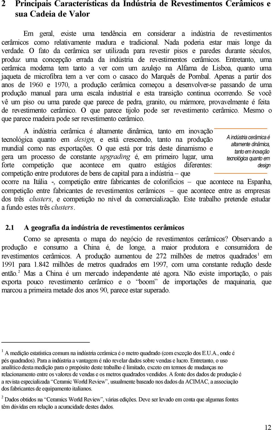 O fato da cerâmica ser utilizada para revestir pisos e paredes durante séculos, produz uma concepção errada da indústria de revestimentos cerâmicos.