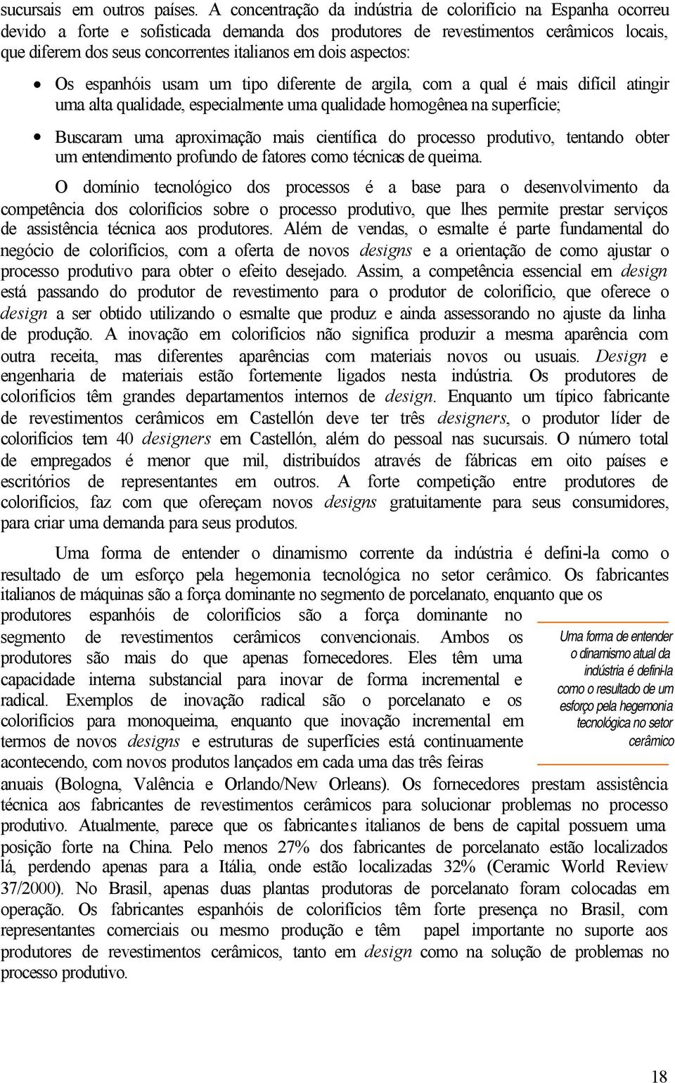 dois aspectos: Os espanhóis usam um tipo diferente de argila, com a qual é mais difícil atingir uma alta qualidade, especialmente uma qualidade homogênea na superfície; Buscaram uma aproximação mais