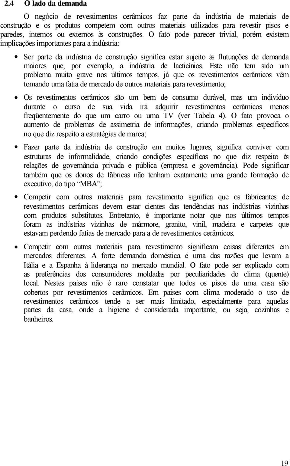 O fato pode parecer trivial, porém existem implicações importantes para a indústria: Ser parte da indústria de construção significa estar sujeito às flutuações de demanda maiores que, por exemplo, a