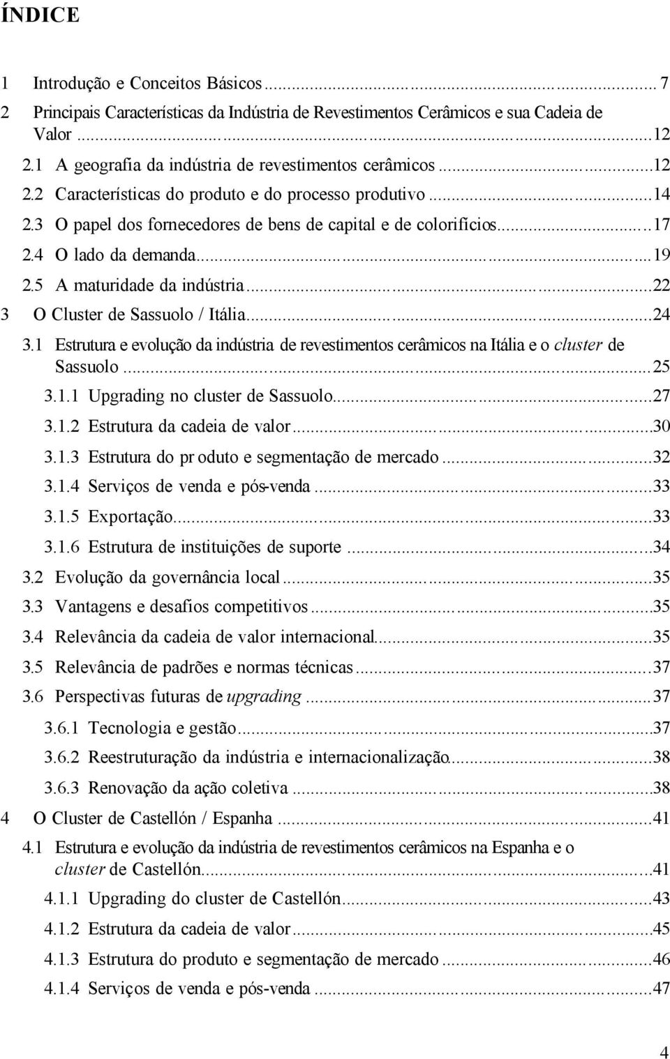 ..22 3 O Cluster de Sassuolo / Itália...24 3.1 Estrutura e evolução da indústria de revestimentos cerâmicos na Itália e o cluster de Sassuolo...25 3.1.1 Upgrading no cluster de Sassuolo...27 3.1.2 Estrutura da cadeia de valor.