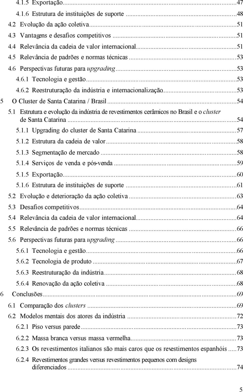 ..53 5 O Cluster de Santa Catarina / Brasil...54 5.1 Estrutura e evolução da indústria de revestimentos cerâmicos no Brasil e o cluster de Santa Catarina...54 5.1.1 Upgrading do cluster de Santa Catarina.