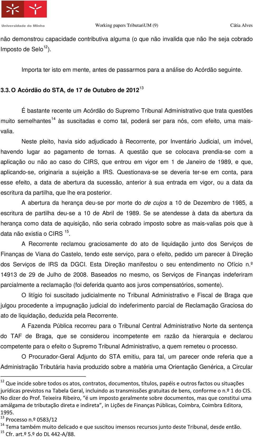 nós, com efeito, uma maisvalia. Neste pleito, havia sido adjudicado à Recorrente, por Inventário Judicial, um imóvel, havendo lugar ao pagamento de tornas.