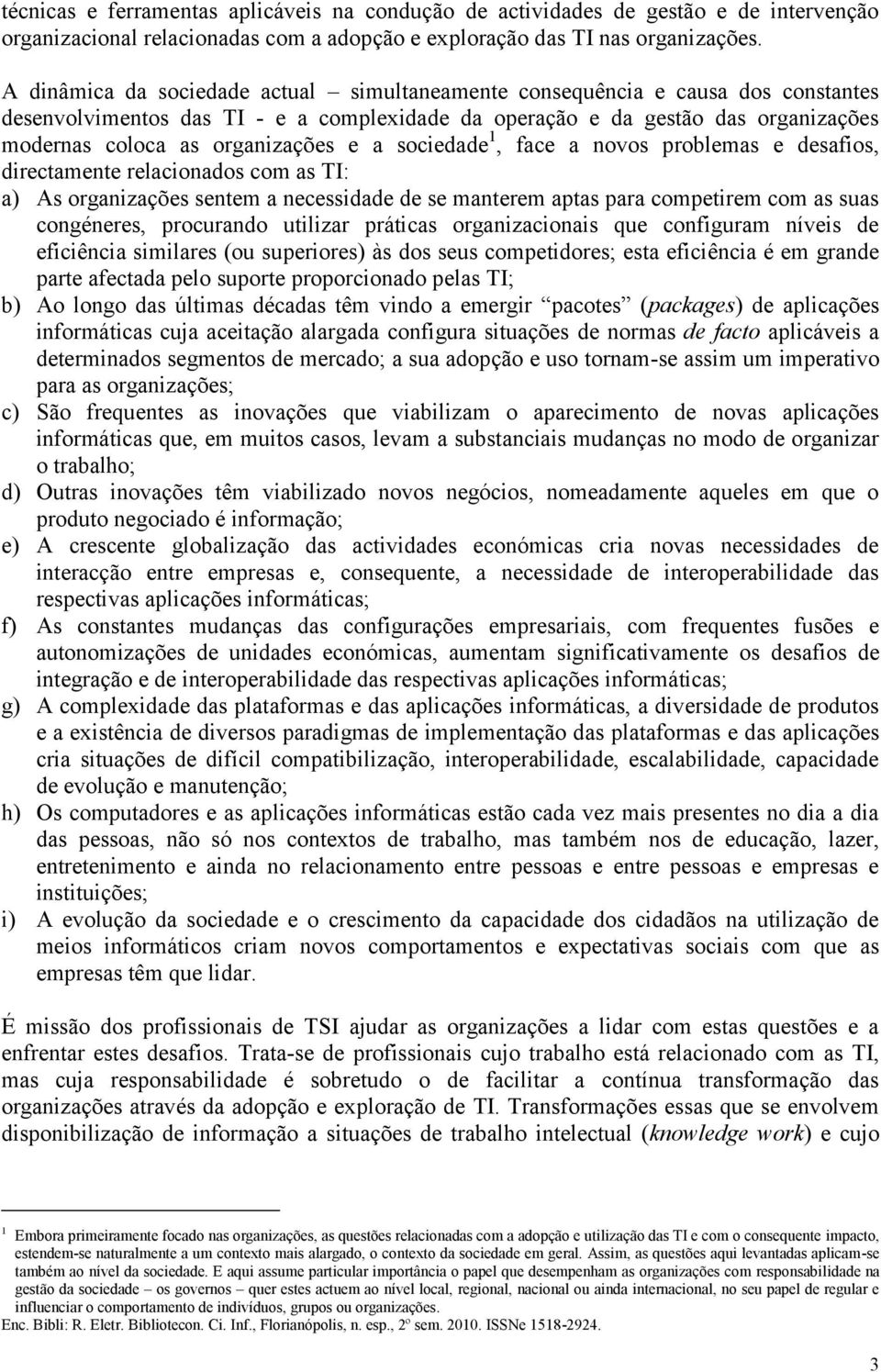 e a sociedade 1, face a novos problemas e desafios, directamente relacionados com as TI: a) As organizações sentem a necessidade de se manterem aptas para competirem com as suas congéneres,