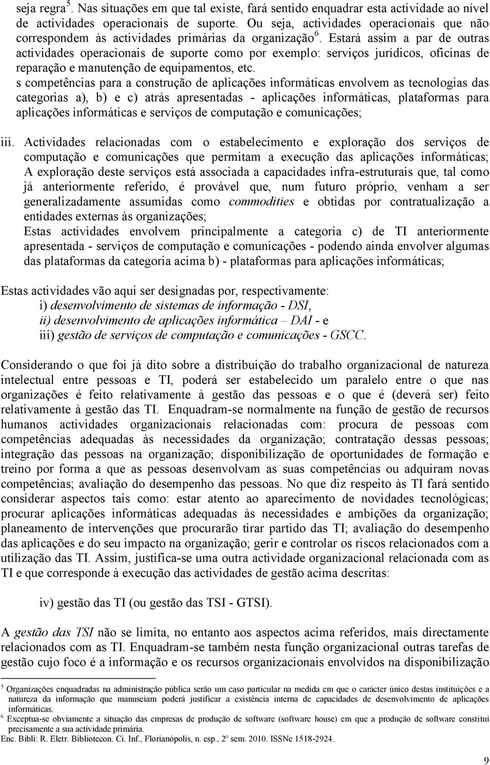 Estará assim a par de outras actividades operacionais de suporte como por exemplo: serviços jurídicos, oficinas de reparação e manutenção de equipamentos, etc.