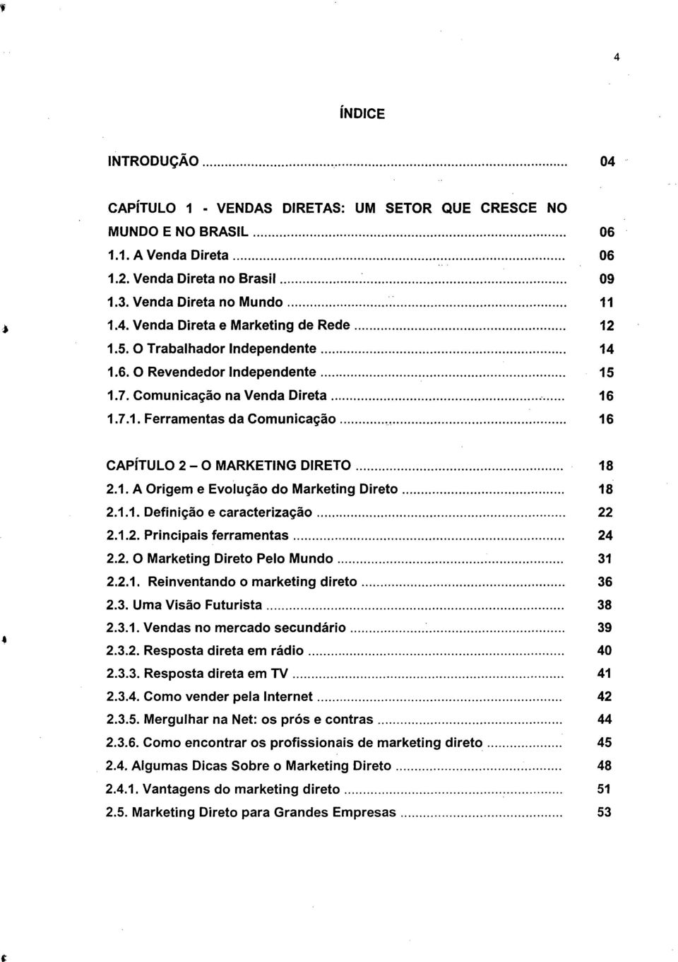 .."... 16 CAPíTULO 2 - O MARKETING DIRETO... 18 2.1. A Origem e Evolução do Marketing Direto... 18 2.1.1. Definição e caracterização... 22 2.1.2. Principais ferramentas... 24 2.2. O Marketing Direto Pelo Mundo.