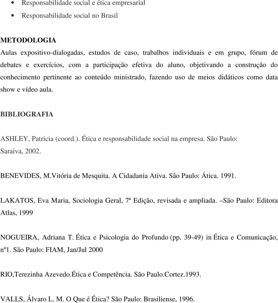 BIBLIOGRAFIA ASHLEY, Patricia (coord.). Ética e responsabilidade social na empresa. São Paulo: Saraiva, 2002. BENEVIDES, M.Vitória de Mesquita. A Cidadania Ativa. São Paulo: Ática. 1991.