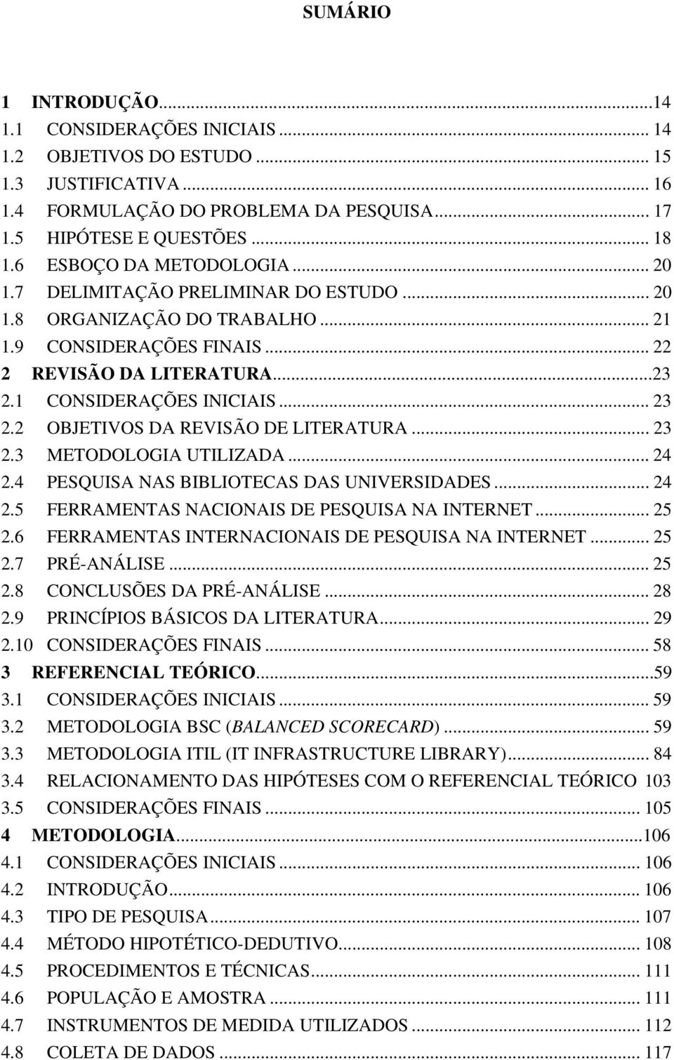 2 OBJETIVOS DA REVISÃO DE LITERATURA... 23 2.3 METODOLOGIA UTILIZADA... 24 2.4 PESQUISA NAS BIBLIOTECAS DAS UNIVERSIDADES... 24 2.5 FERRAMENTAS NACIONAIS DE PESQUISA NA INTERNET... 25 2.