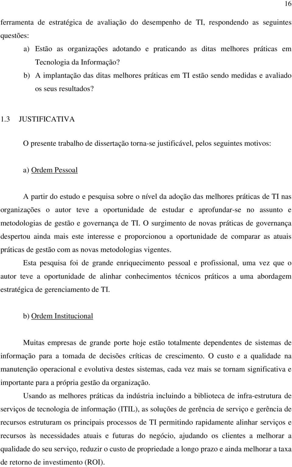 3 JUSTIFICATIVA O presente trabalho de dissertação torna-se justificável, pelos seguintes motivos: a) Ordem Pessoal A partir do estudo e pesquisa sobre o nível da adoção das melhores práticas de TI