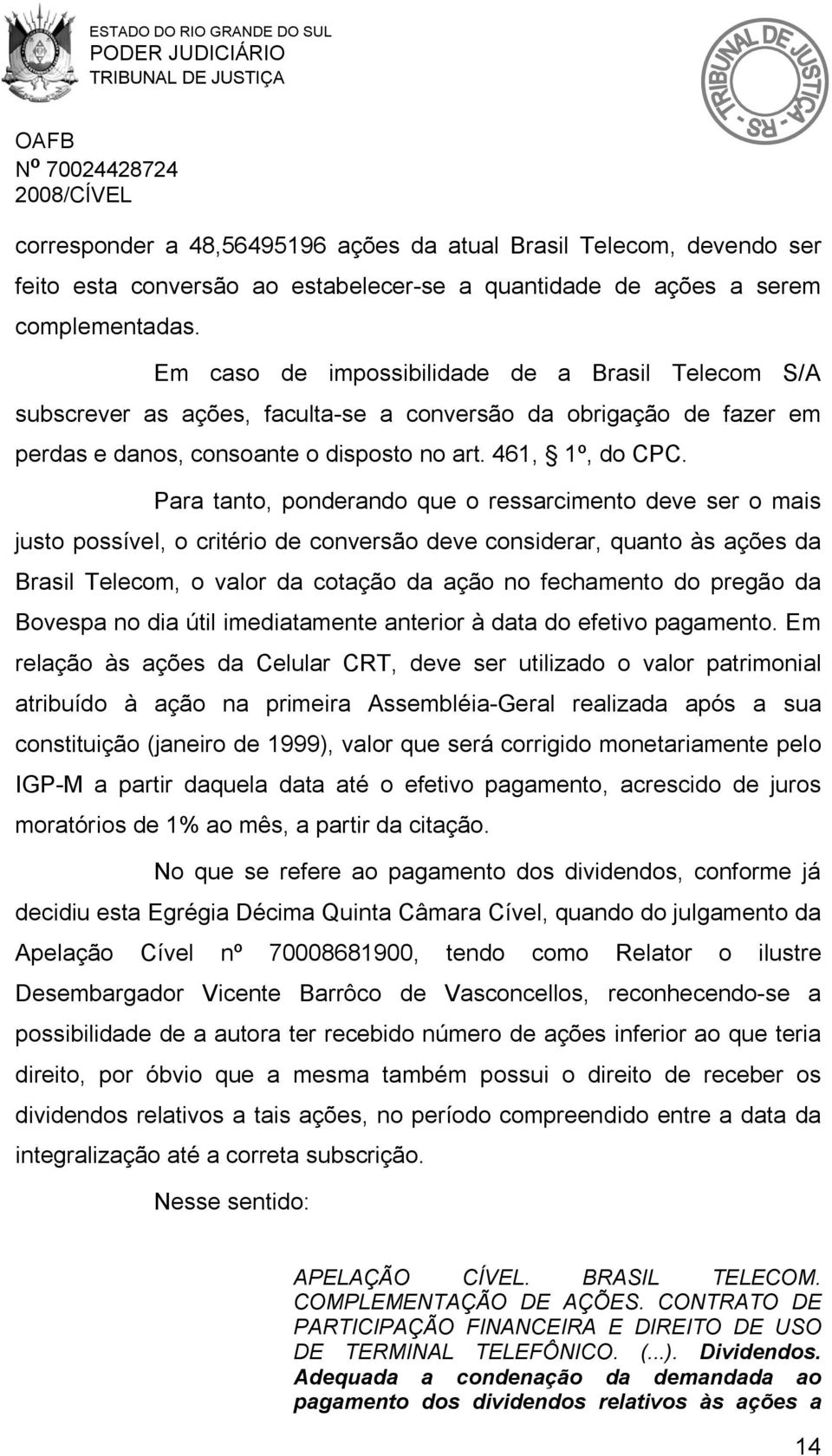 Para tanto, ponderando que o ressarcimento deve ser o mais justo possível, o critério de conversão deve considerar, quanto às ações da Brasil Telecom, o valor da cotação da ação no fechamento do