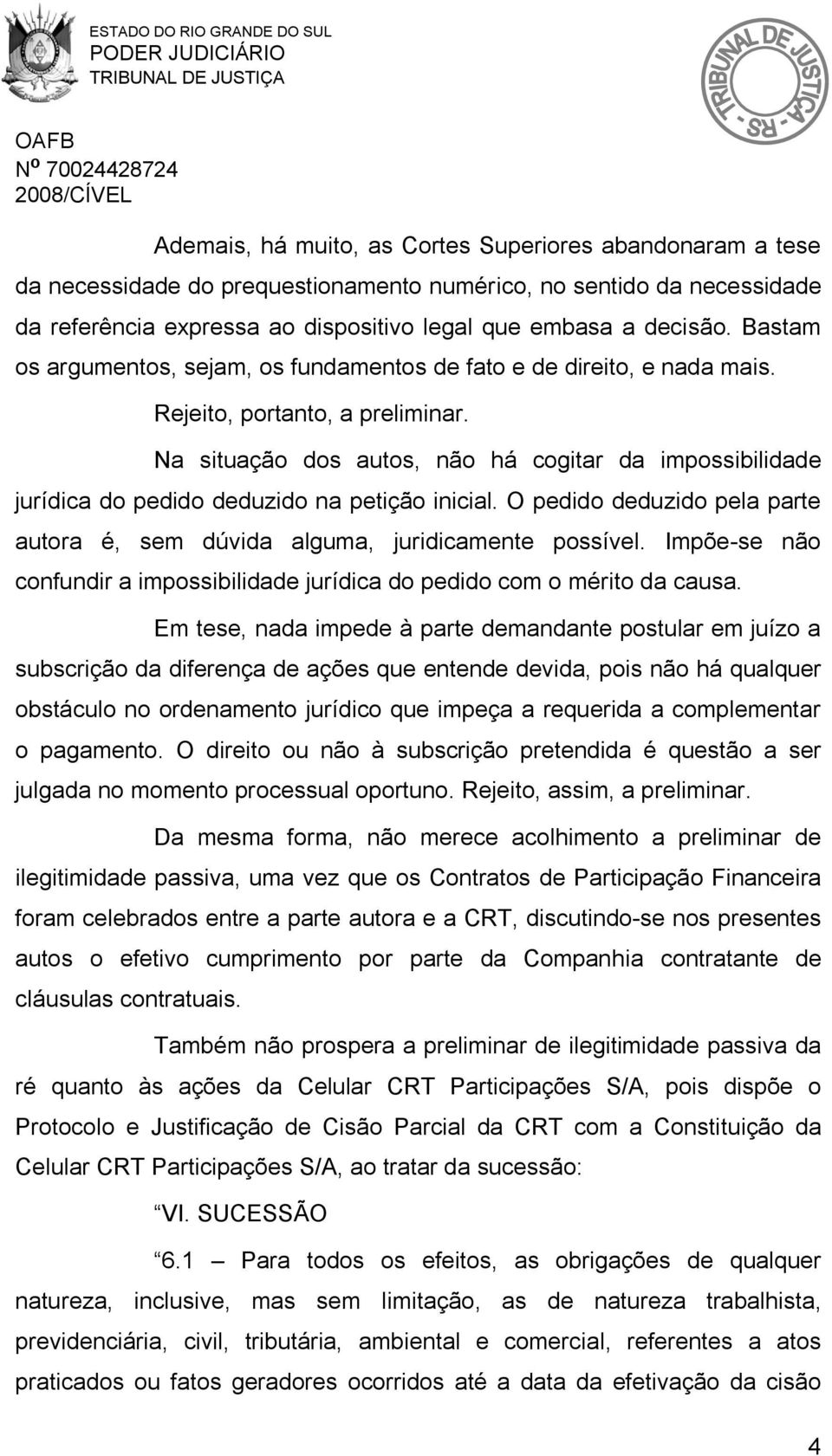 Na situação dos autos, não há cogitar da impossibilidade jurídica do pedido deduzido na petição inicial. O pedido deduzido pela parte autora é, sem dúvida alguma, juridicamente possível.