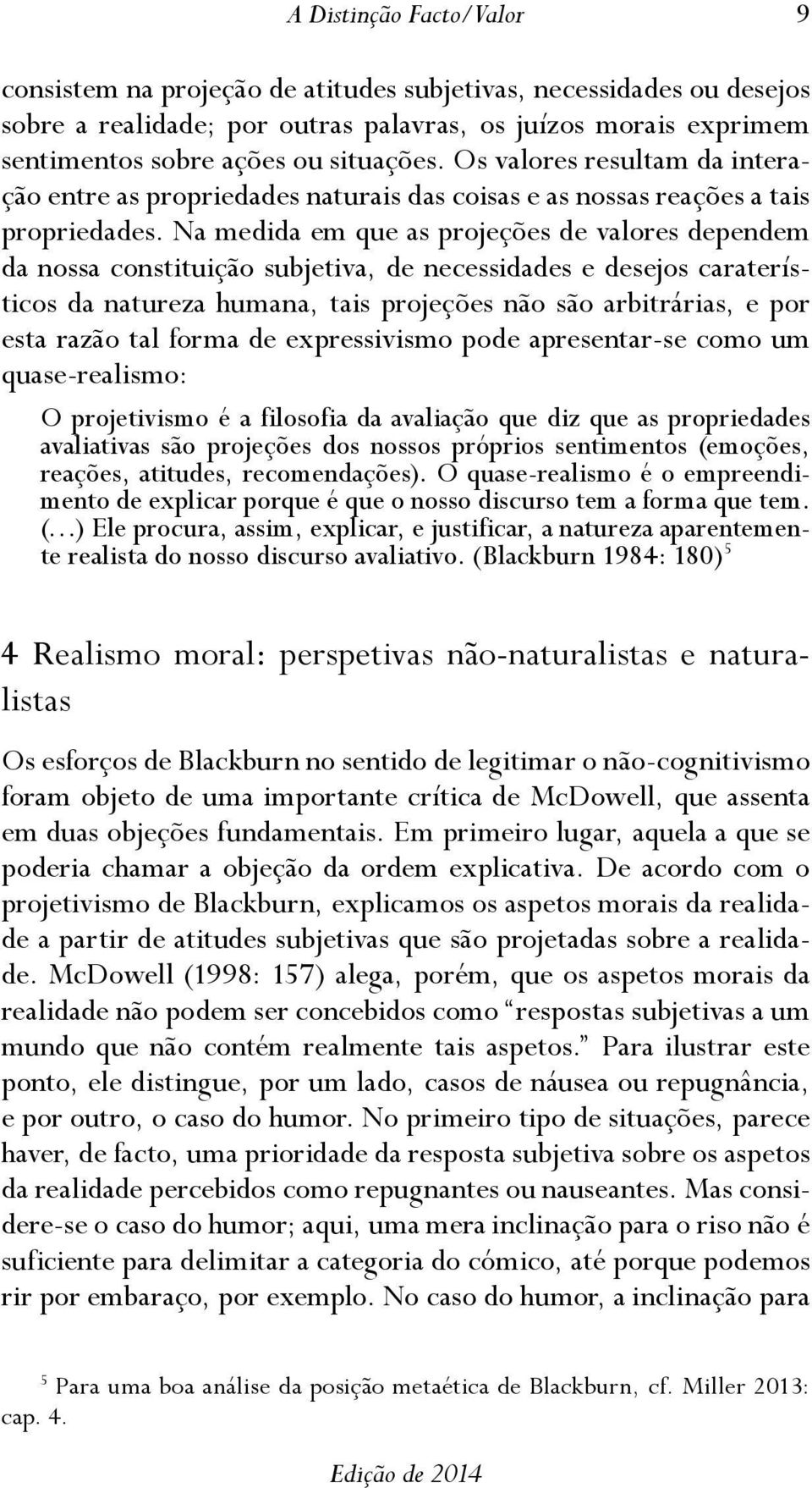 Na medida em que as projeções de valores dependem da nossa constituição subjetiva, de necessidades e desejos caraterísticos da natureza humana, tais projeções não são arbitrárias, e por esta razão