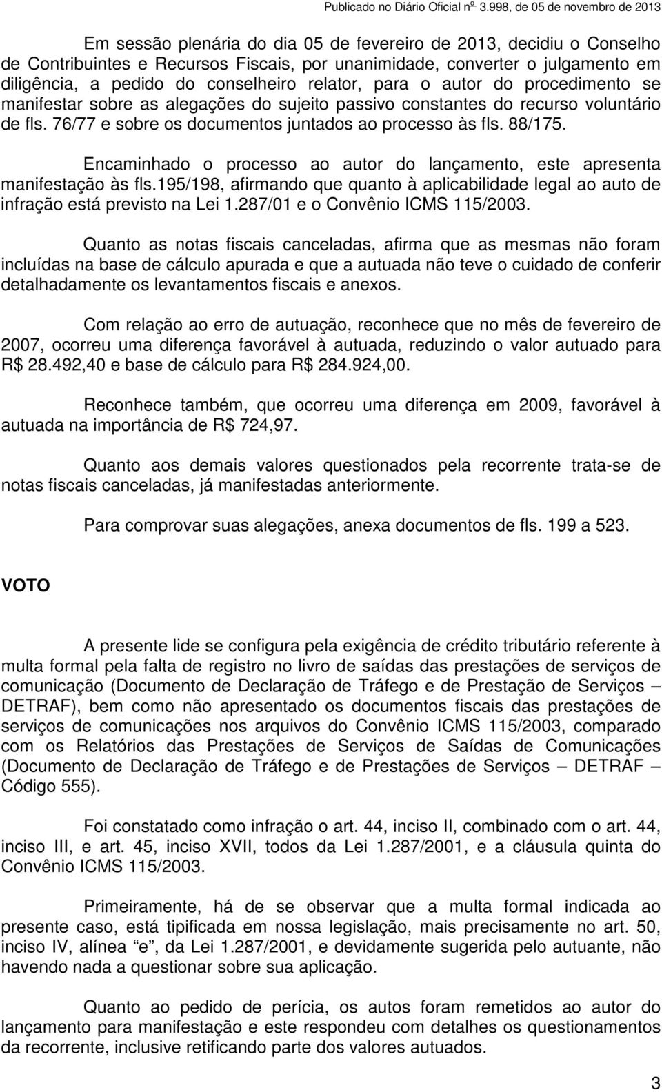 Encaminhado o processo ao autor do lançamento, este apresenta manifestação às fls.195/198, afirmando que quanto à aplicabilidade legal ao auto de infração está previsto na Lei 1.