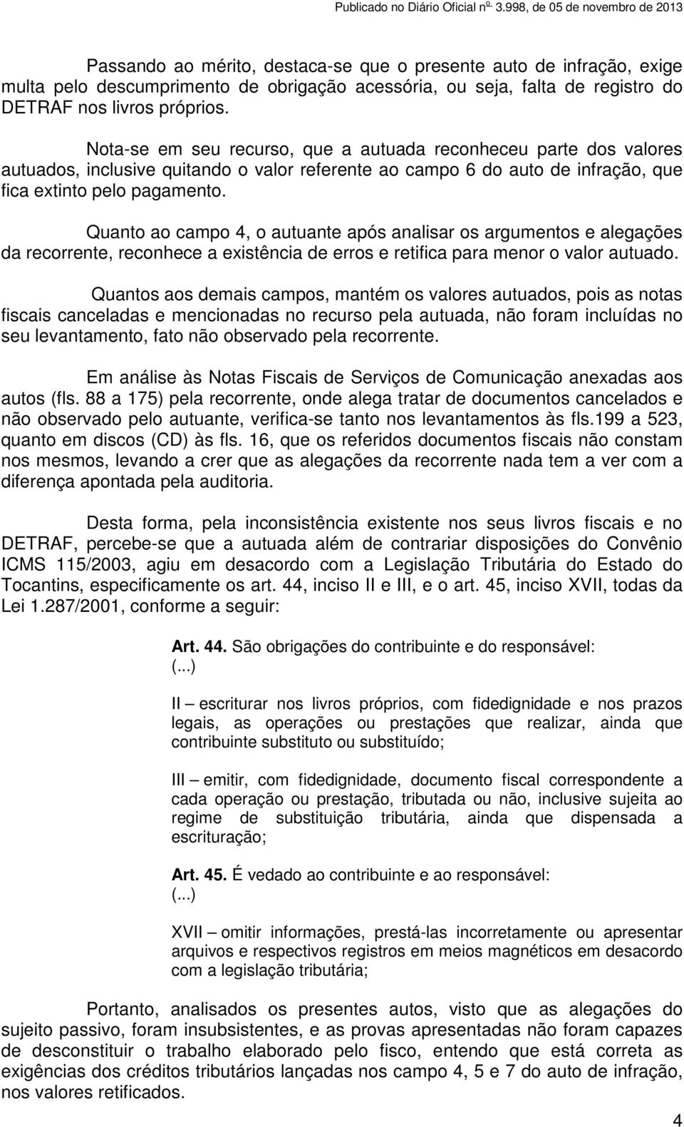 Quanto ao campo 4, o autuante após analisar os argumentos e alegações da recorrente, reconhece a existência de erros e retifica para menor o valor autuado.