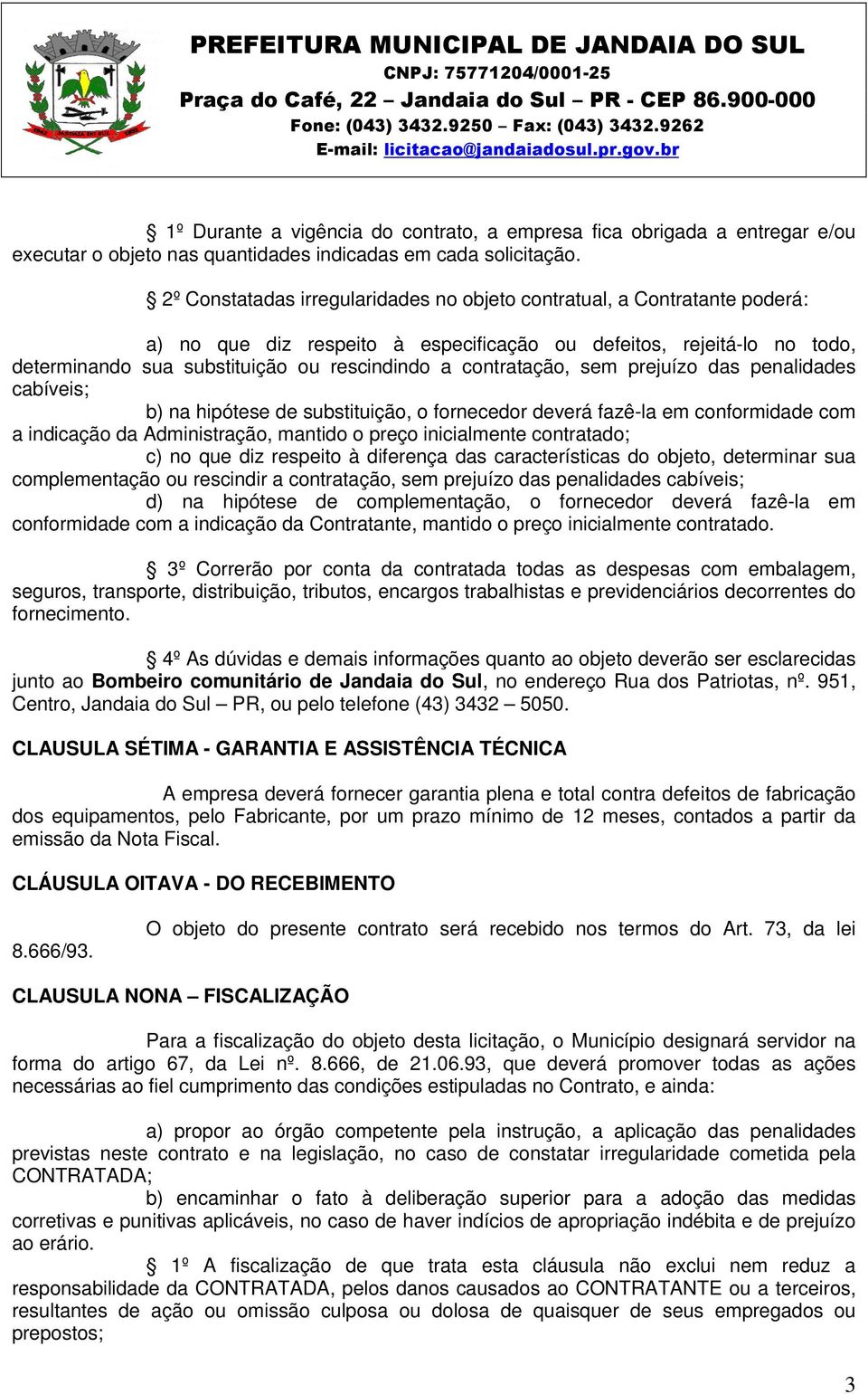 contratação, sem prejuízo das penalidades cabíveis; b) na hipótese de substituição, o fornecedor deverá fazê-la em conformidade com a indicação da Administração, mantido o preço inicialmente