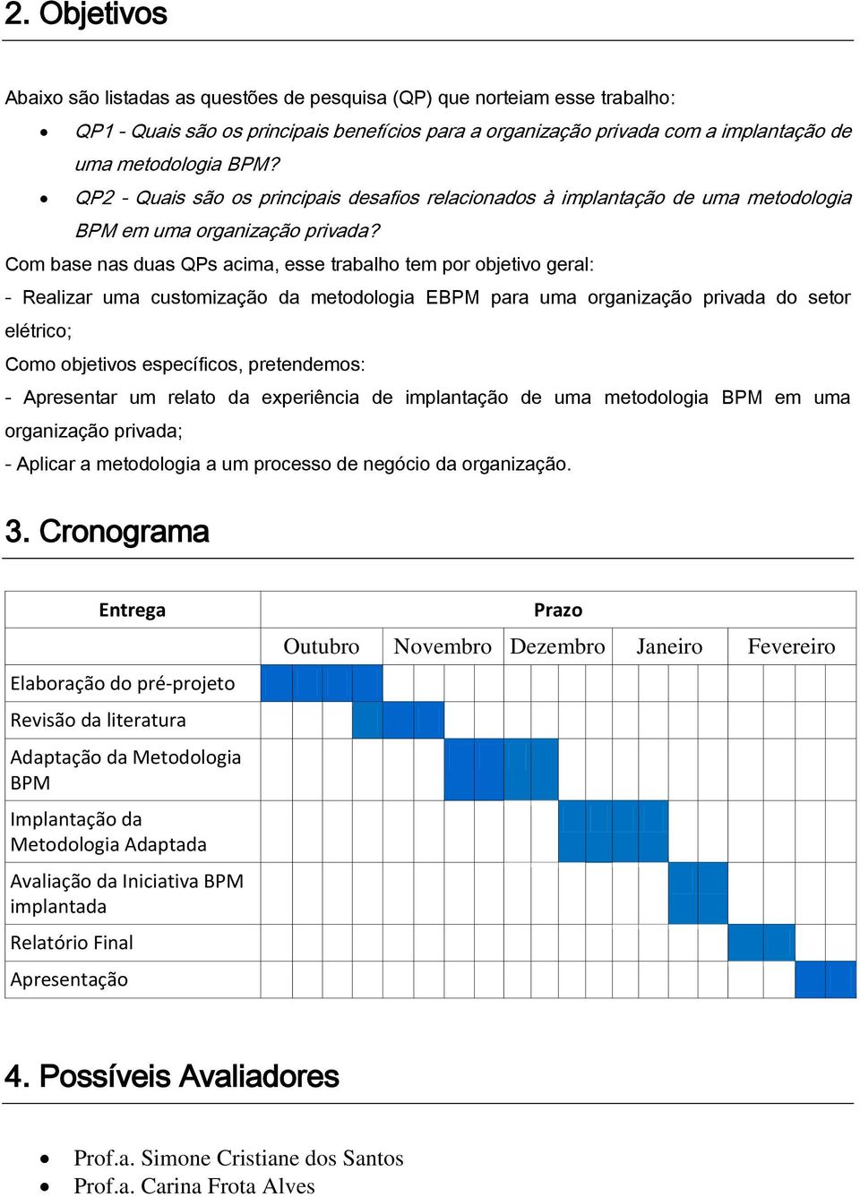 Com base nas duas QPs acima, esse trabalho tem por objetivo geral: - Realizar uma customização da metodologia EBPM para uma organização privada do setor elétrico; Como objetivos específicos,