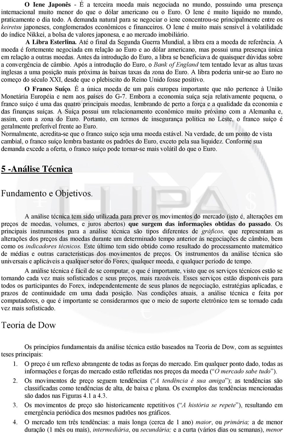 O Iene é muito mais sensível à volatilidade do índice Nikkei, a bolsa de valores japonesa, e ao mercado imobiliário. A Libra Esterlina.