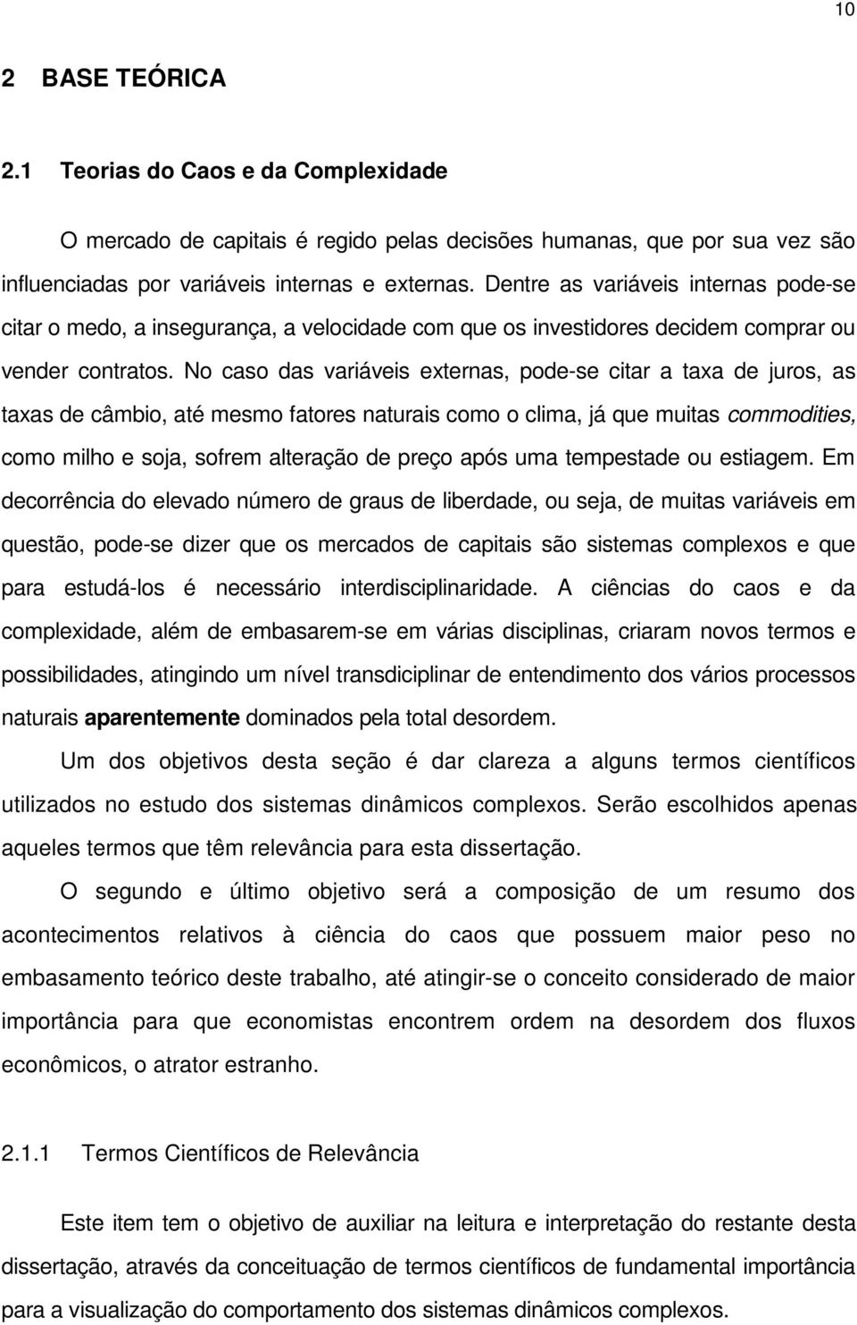 No caso das variáveis externas, pode-se citar a taxa de juros, as taxas de câmbio, até mesmo fatores naturais como o clima, já que muitas commodities, como milho e soja, sofrem alteração de preço