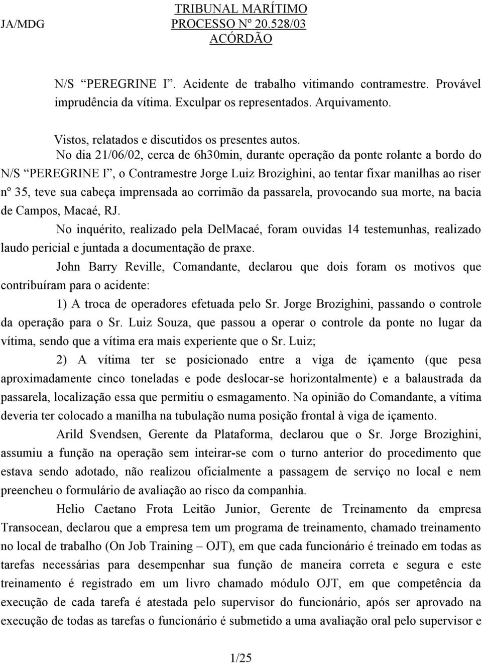 No dia 21/06/02, cerca de 6h30min, durante operação da ponte rolante a bordo do N/S PEREGRINE I, o Contramestre Jorge Luiz Brozighini, ao tentar fixar manilhas ao riser nº 35, teve sua cabeça